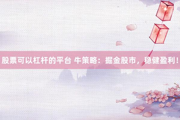 股票可以杠杆的平台 牛策略：掘金股市，稳健盈利！