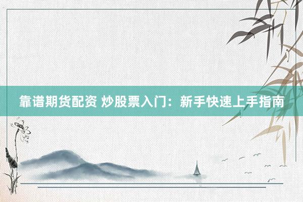靠谱期货配资 炒股票入门：新手快速上手指南