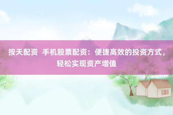 按天配资  手机股票配资：便捷高效的投资方式，轻松实现资产增值