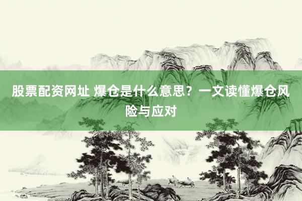 股票配资网址 爆仓是什么意思？一文读懂爆仓风险与应对