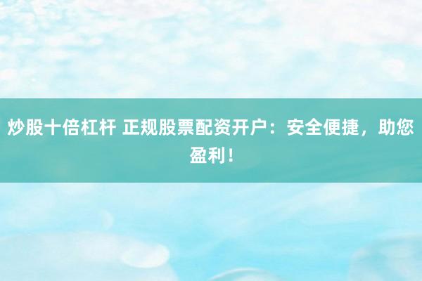 炒股十倍杠杆 正规股票配资开户：安全便捷，助您盈利！