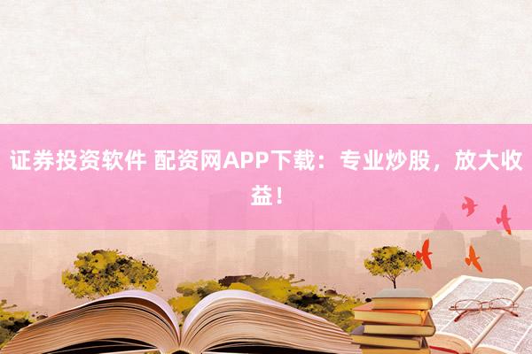 证券投资软件 配资网APP下载：专业炒股，放大收益！
