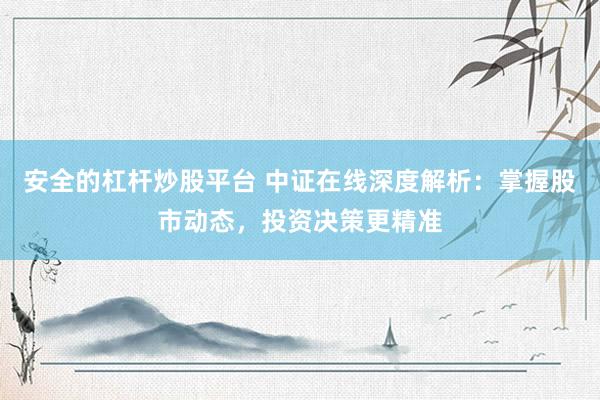 安全的杠杆炒股平台 中证在线深度解析：掌握股市动态，投资决策更精准