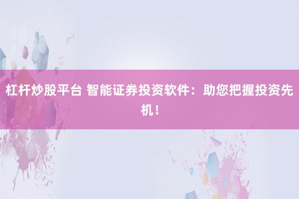 杠杆炒股平台 智能证券投资软件：助您把握投资先机！