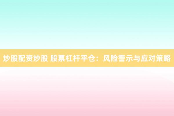 炒股配资炒股 股票杠杆平仓：风险警示与应对策略