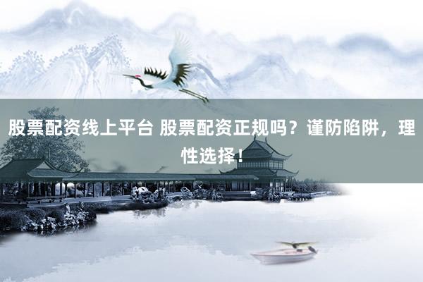 股票配资线上平台 股票配资正规吗？谨防陷阱，理性选择！
