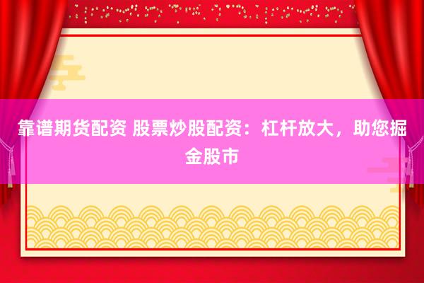 靠谱期货配资 股票炒股配资：杠杆放大，助您掘金股市
