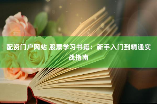 配资门户网站 股票学习书籍：新手入门到精通实战指南