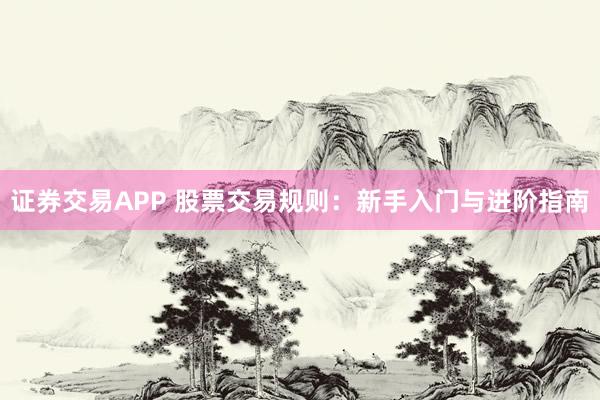 证券交易APP 股票交易规则：新手入门与进阶指南