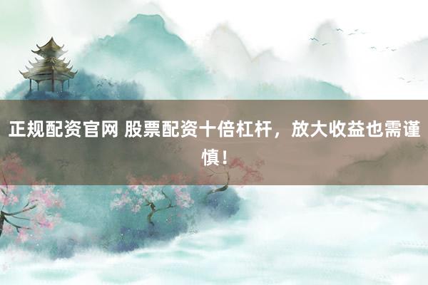 正规配资官网 股票配资十倍杠杆，放大收益也需谨慎！