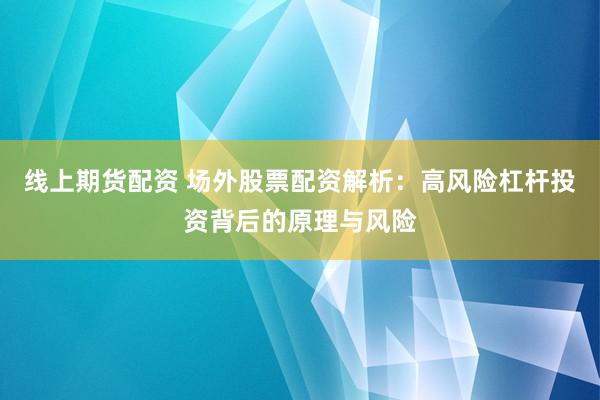线上期货配资 场外股票配资解析：高风险杠杆投资背后的原理与风险