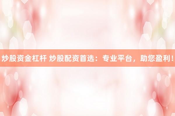 炒股资金杠杆 炒股配资首选：专业平台，助您盈利！