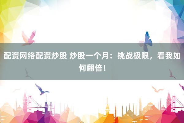 配资网络配资炒股 炒股一个月：挑战极限，看我如何翻倍！