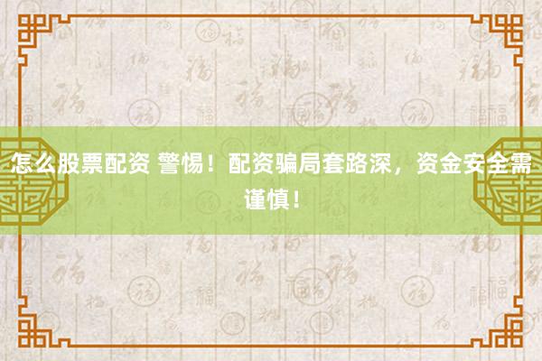 怎么股票配资 警惕！配资骗局套路深，资金安全需谨慎！