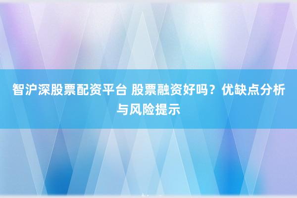 智沪深股票配资平台 股票融资好吗？优缺点分析与风险提示