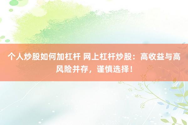 个人炒股如何加杠杆 网上杠杆炒股：高收益与高风险并存，谨慎选择！