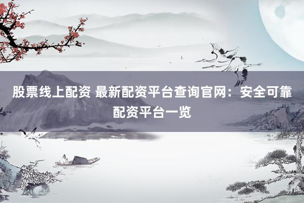股票线上配资 最新配资平台查询官网：安全可靠配资平台一览