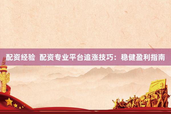 配资经验  配资专业平台追涨技巧：稳健盈利指南