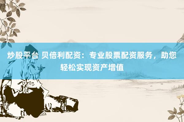 炒股平台 贝倍利配资：专业股票配资服务，助您轻松实现资产增值
