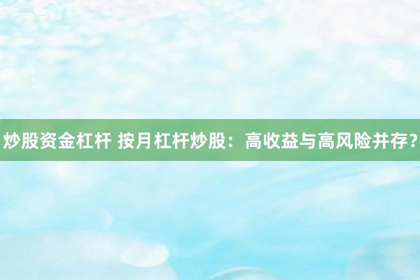 炒股资金杠杆 按月杠杆炒股：高收益与高风险并存？