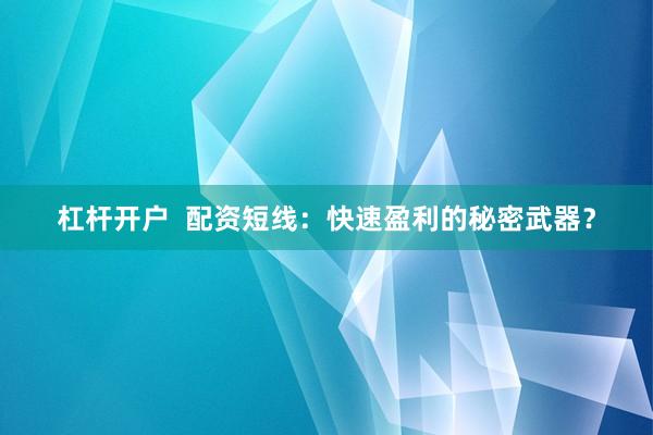 杠杆开户  配资短线：快速盈利的秘密武器？
