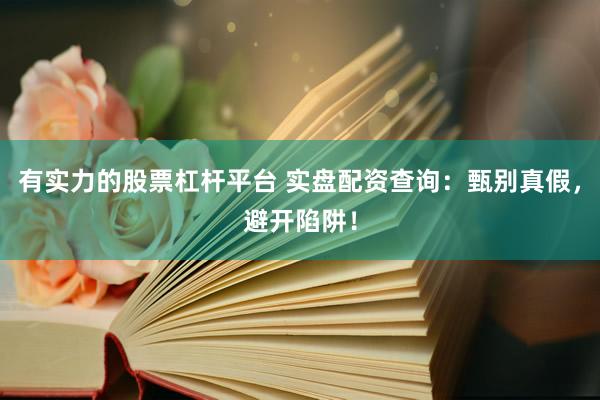 有实力的股票杠杆平台 实盘配资查询：甄别真假，避开陷阱！