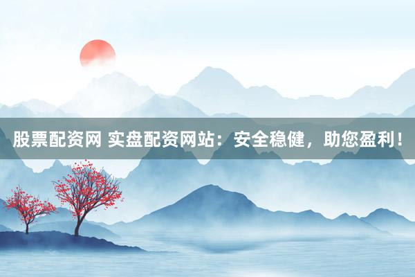 股票配资网 实盘配资网站:安全稳健,助您盈利!