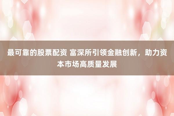 最可靠的股票配资 富深所引领金融创新,助力资本市场高质量发展