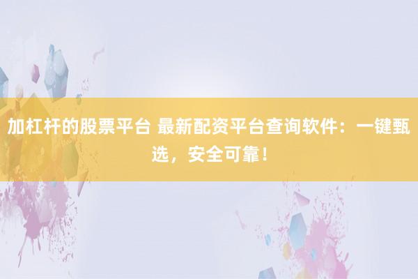 加杠杆的股票平台 最新配资平台查询软件:一键甄选,安全可靠!