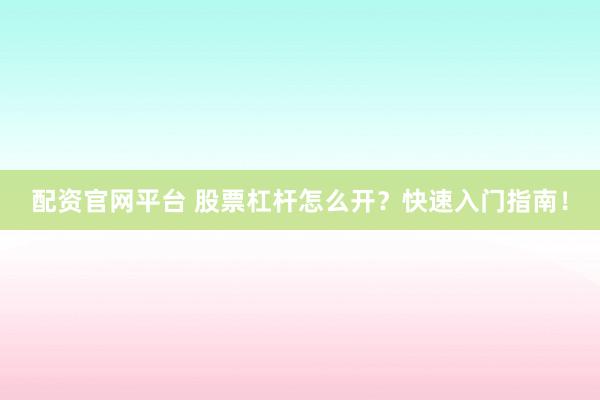 配资官网平台 股票杠杆怎么开?快速入门指南!