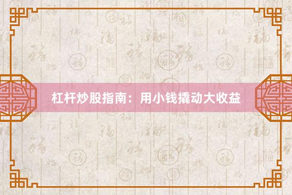 杠杆炒股指南：用小钱撬动大收益