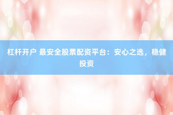 杠杆开户 最安全股票配资平台:安心之选,稳健投资