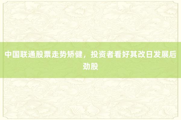 中国联通股票走势矫健,投资者看好其改日发展后劲股