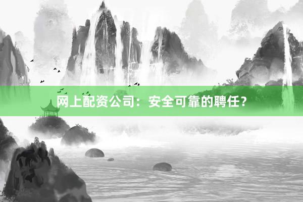 网上配资公司:安全可靠的聘任?