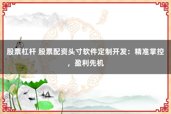 股票杠杆 股票配资头寸软件定制开发：精准掌控，盈利先机