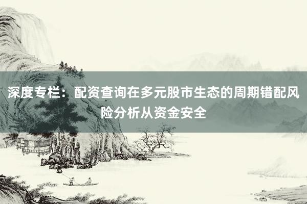 深度专栏：配资查询在多元股市生态的周期错配风险分析从资金安全