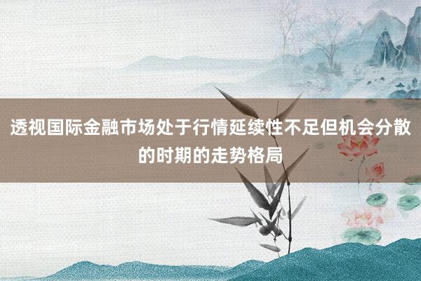 透视国际金融市场处于行情延续性不足但机会分散的时期的走势格局