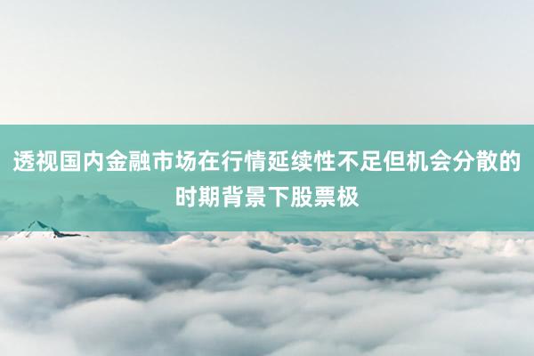 透视国内金融市场在行情延续性不足但机会分散的时期背景下股票极