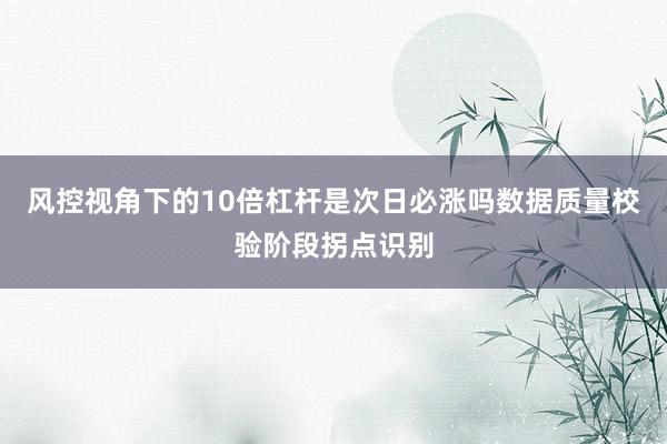 风控视角下的10倍杠杆是次日必涨吗数据质量校验阶段拐点识别