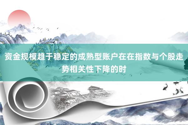 资金规模趋于稳定的成熟型账户在在指数与个股走势相关性下降的时