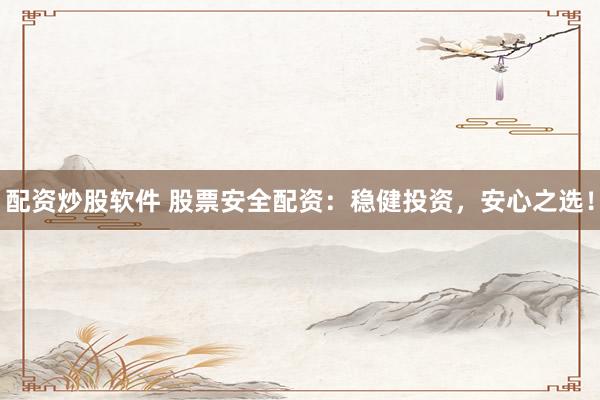 配资炒股软件 股票安全配资:稳健投资,安心之选!
