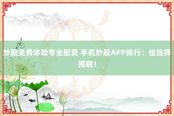 炒股免费体验专业配资 手机炒股APP排行:佳选择揭晓!