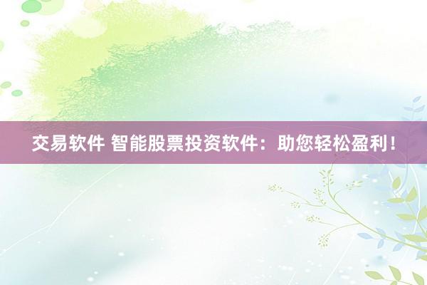 交易软件 智能股票投资软件:助您轻松盈利!