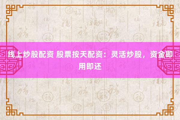 线上炒股配资 股票按天配资:灵活炒股,资金即用即还