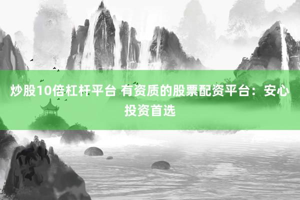 炒股10倍杠杆平台 有资质的股票配资平台：安心投资首选
