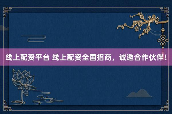 线上配资平台 线上配资全国招商,诚邀合作伙伴!
