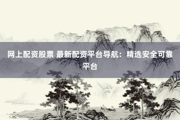 网上配资股票 最新配资平台导航:精选安全可靠平台