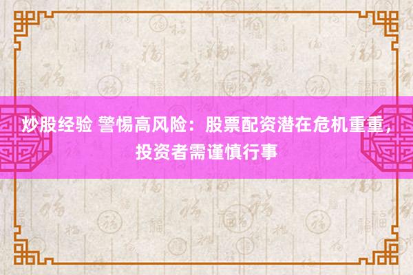 炒股经验 警惕高风险：股票配资潜在危机重重，投资者需谨慎行事