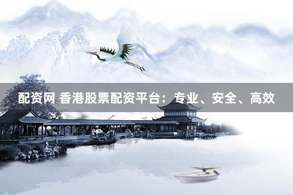 配资网 香港股票配资平台：专业、安全、高效