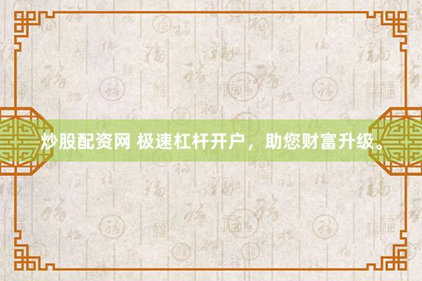 炒股配资网 极速杠杆开户，助您财富升级。
